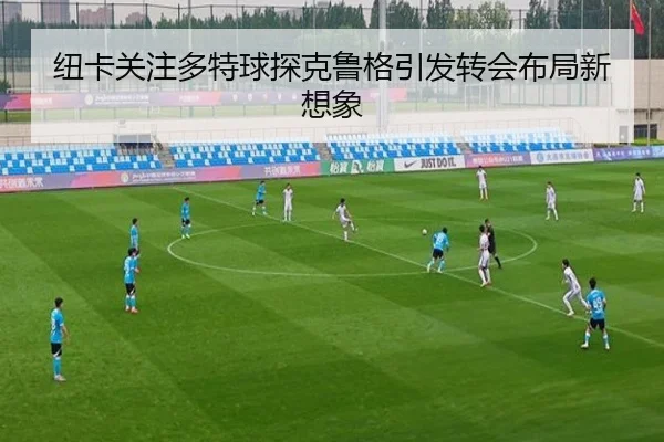 纽卡关注多特球探克鲁格引发转会布局新想象 | 3377SPORTS