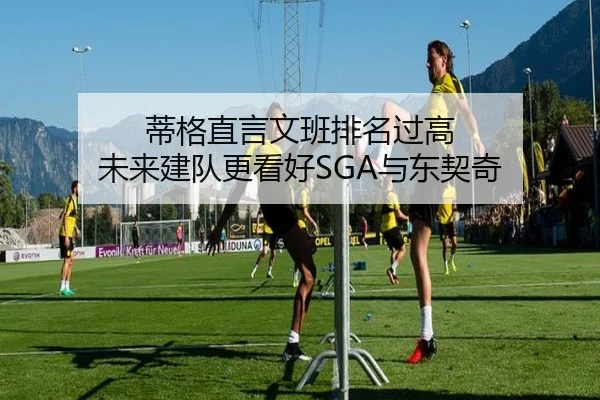 蒂格直言文班排名过高 未来建队更看好SGA与东契奇 | 3377SPORTS