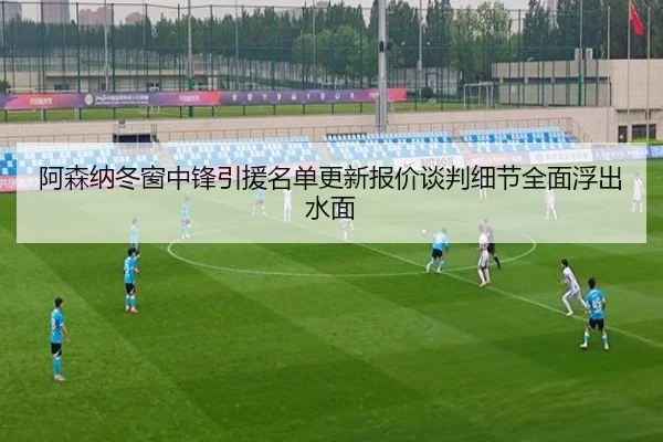 阿森纳冬窗中锋引援名单更新报价谈判细节全面浮出水面 | 3377SPORTS